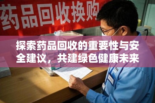 岳阳探索药品回收的重要性与安全建议，共建绿色健康未来