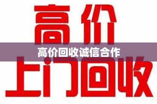 岳阳高价回收诚信合作