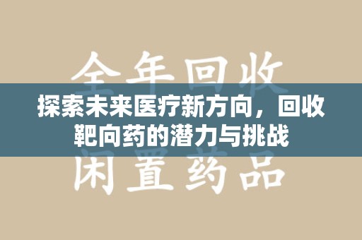 岳阳探索未来医疗新方向，回收靶向药的潜力与挑战