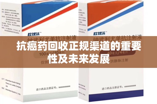 岳阳抗癌药回收正规渠道的重要性及未来发展
