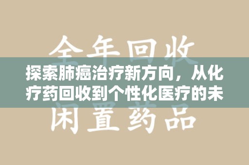 岳阳探索肺癌治疗新方向，从化疗药回收到个性化医疗的未来